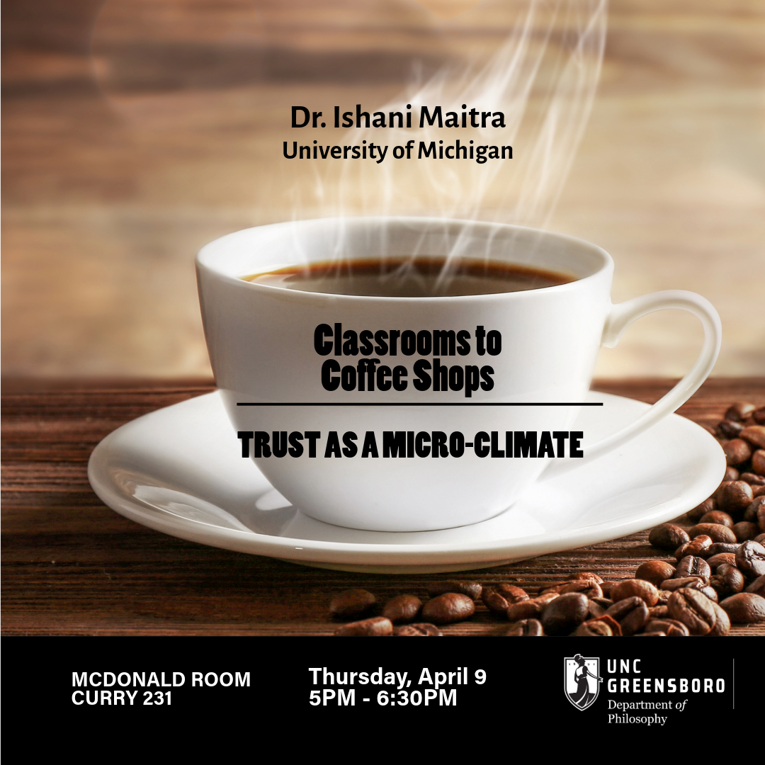 Join us for a talk about the topic "Classrooms to Coffee Shops: Trust as a Micro-Climate." It will be given by the philosopher Dr. Ishani Maitra from the University of Michigan. Thursday, Apr 9, 5:00-6:30pm McDonald Room (Curry 231)