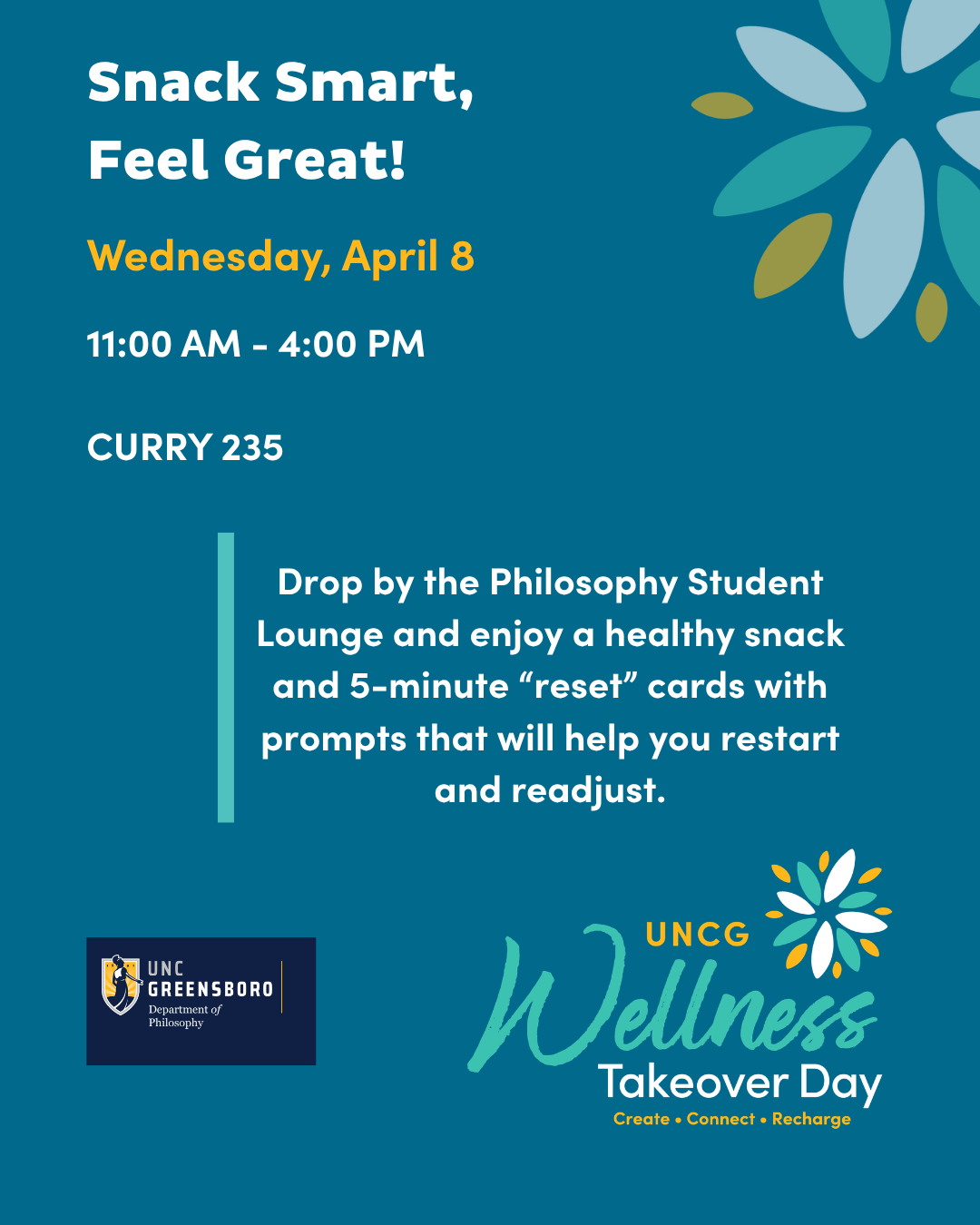 Snack Smart, Feel Great! Wednesday, April 8, 11:00 AM until 4:00 PM in Curry 235. Drop by the Philosophy Student Lounge and enjoy a healthy snack and 5-minute “reset” cards with prompts that will help you restart and readjust.